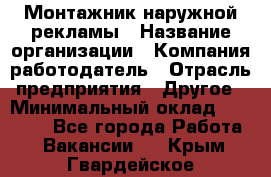 Монтажник наружной рекламы › Название организации ­ Компания-работодатель › Отрасль предприятия ­ Другое › Минимальный оклад ­ 28 000 - Все города Работа » Вакансии   . Крым,Гвардейское